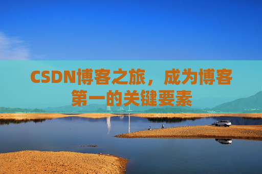 CSDN博客之旅，成为博客第一的关键要素